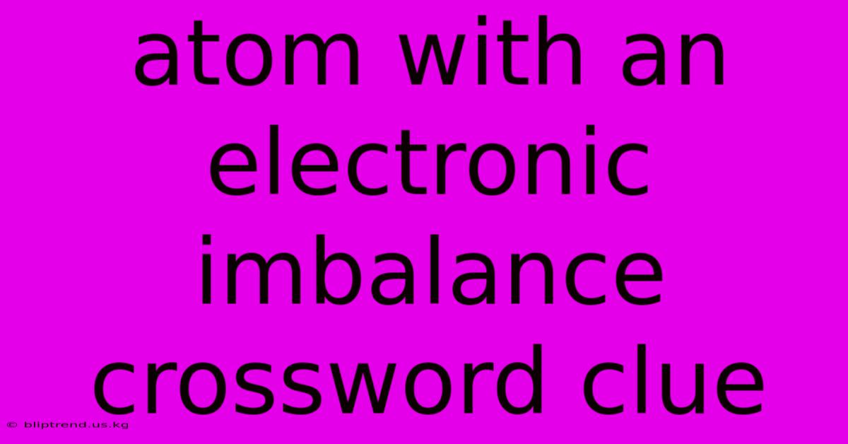 Atom With An Electronic Imbalance Crossword Clue