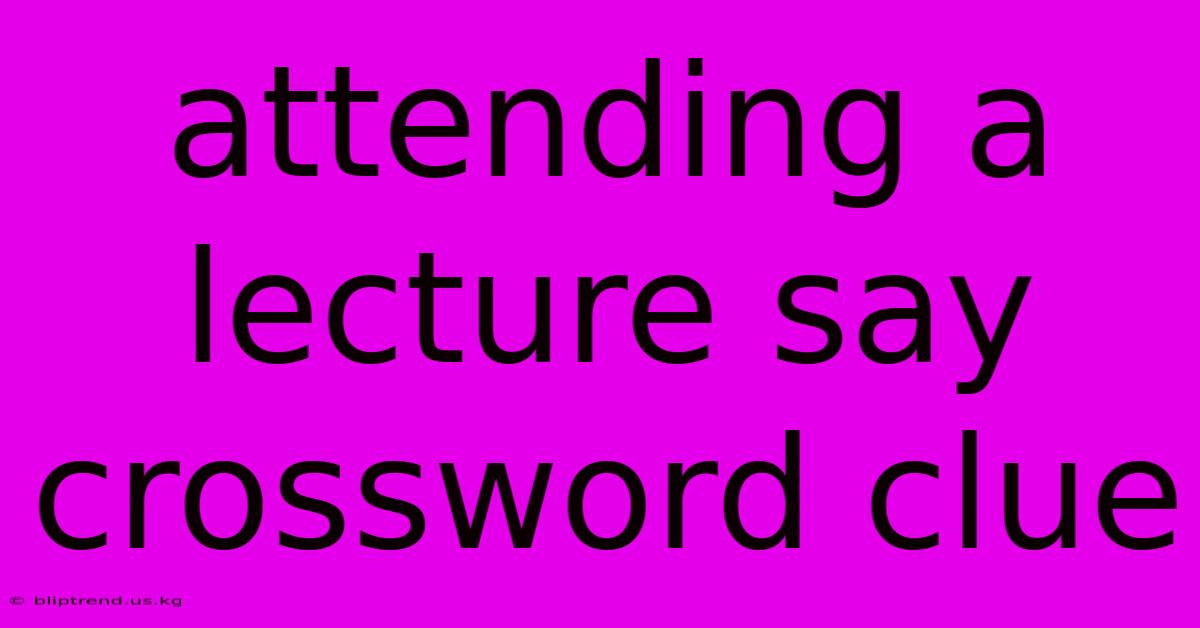 Attending A Lecture Say Crossword Clue