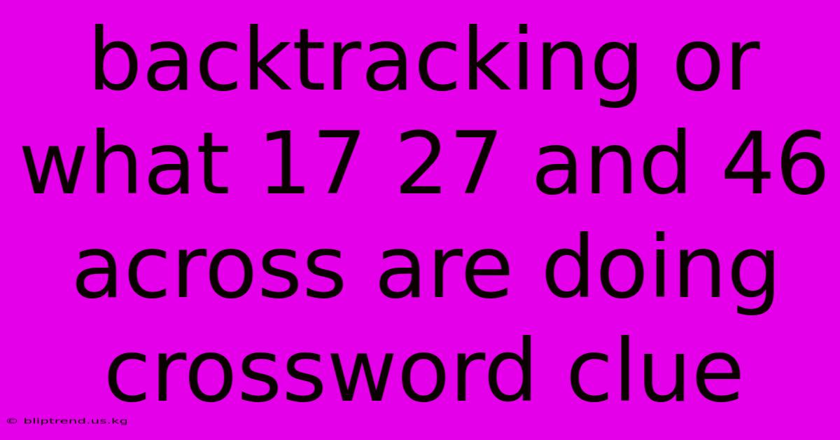 Backtracking Or What 17 27 And 46 Across Are Doing Crossword Clue