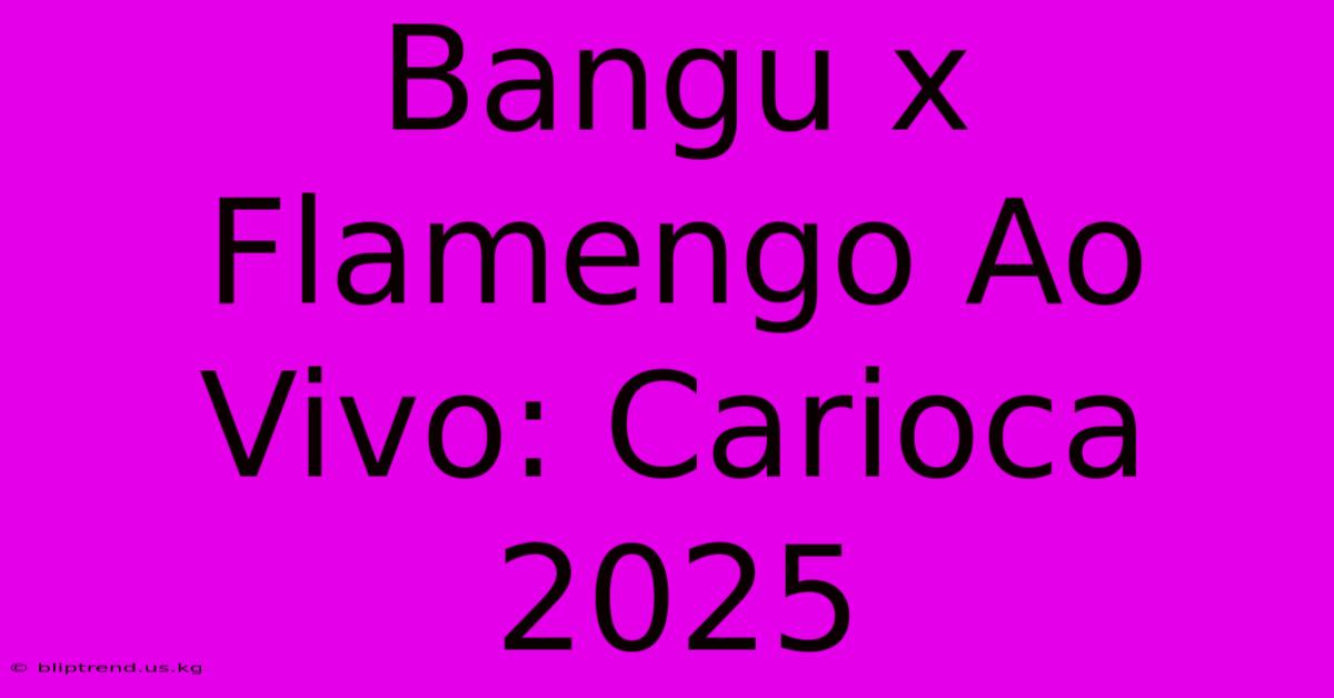 Bangu X Flamengo Ao Vivo: Carioca 2025