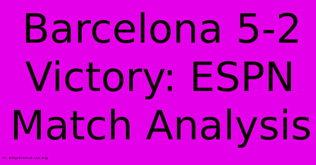 Barcelona 5-2 Victory: ESPN Match Analysis