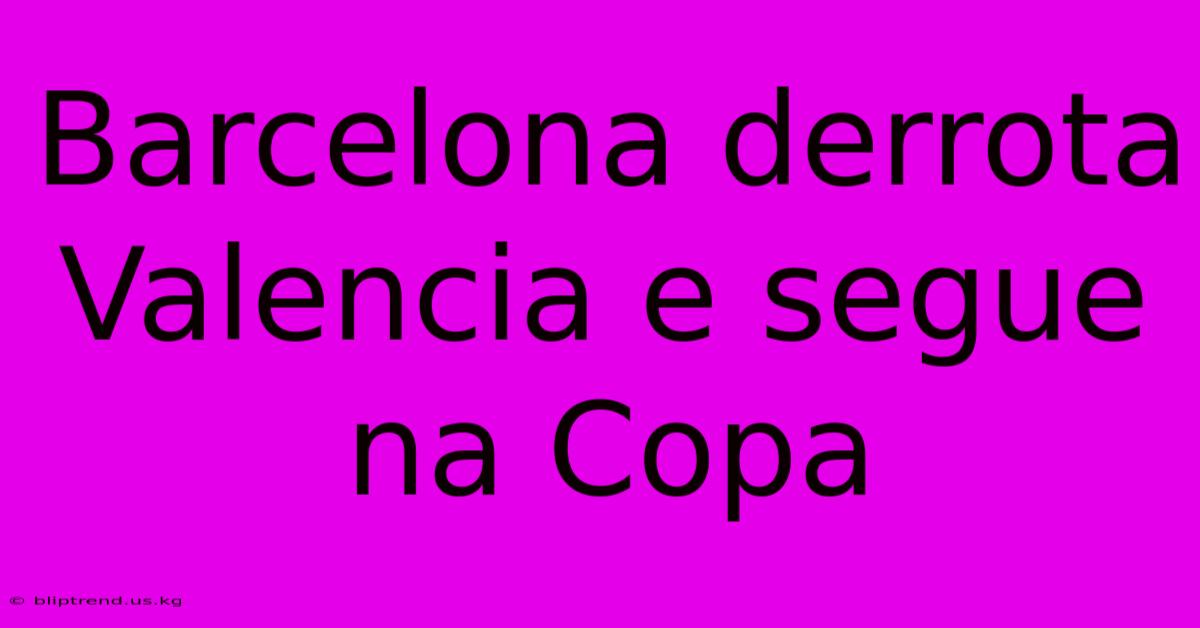 Barcelona Derrota Valencia E Segue Na Copa