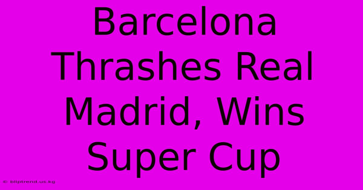 Barcelona Thrashes Real Madrid, Wins Super Cup