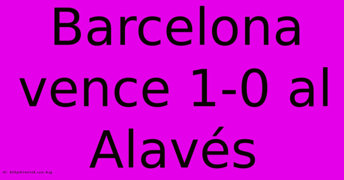 Barcelona Vence 1-0 Al Alavés