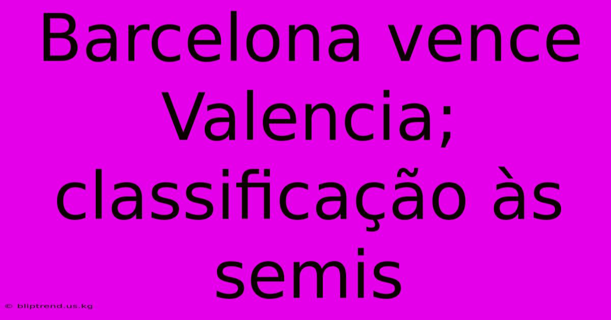 Barcelona Vence Valencia; Classificação Às Semis