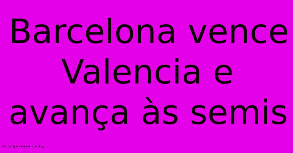 Barcelona Vence Valencia E Avança Às Semis