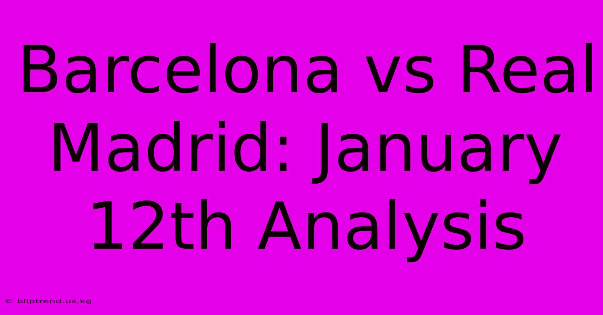 Barcelona Vs Real Madrid: January 12th Analysis