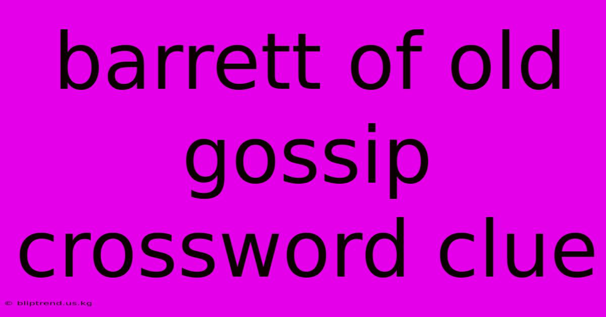 Barrett Of Old Gossip Crossword Clue