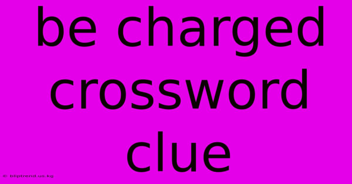 Be Charged Crossword Clue