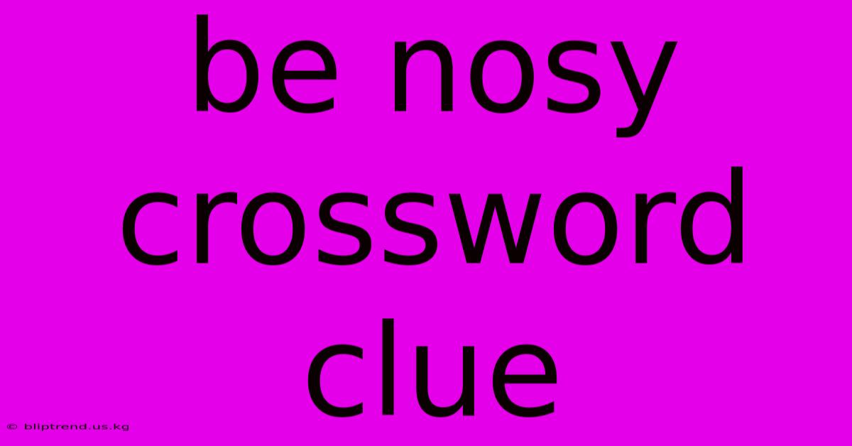 Be Nosy Crossword Clue