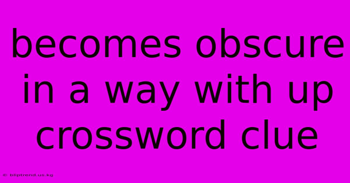 Becomes Obscure In A Way With Up Crossword Clue