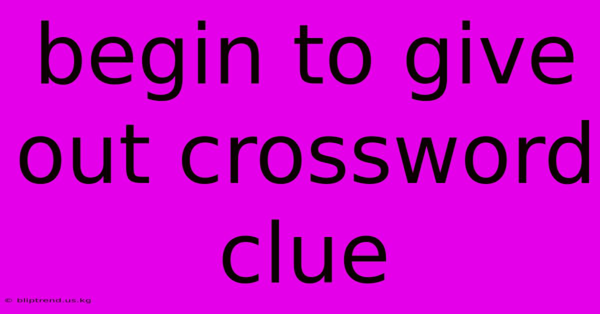 Begin To Give Out Crossword Clue