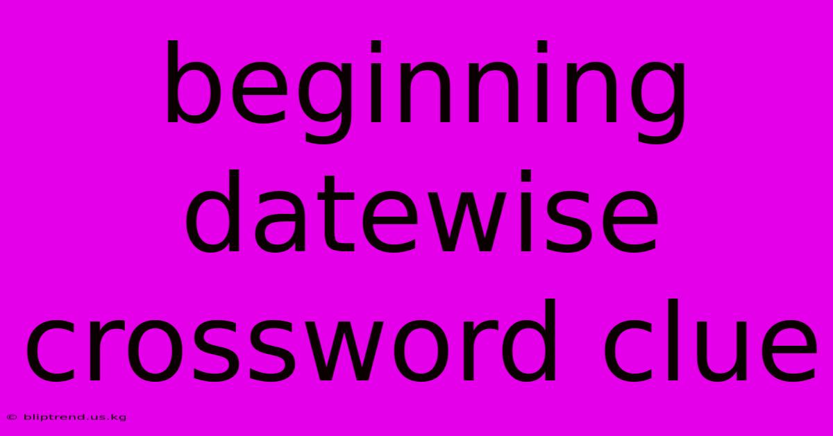 Beginning Datewise Crossword Clue