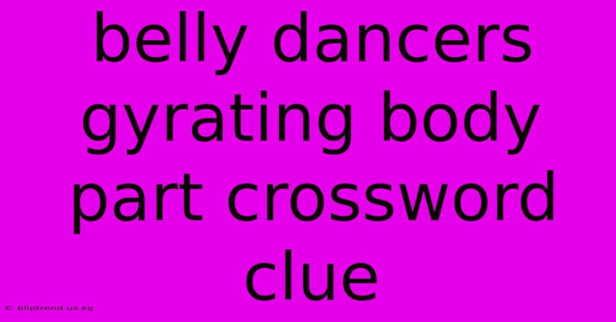 Belly Dancers Gyrating Body Part Crossword Clue