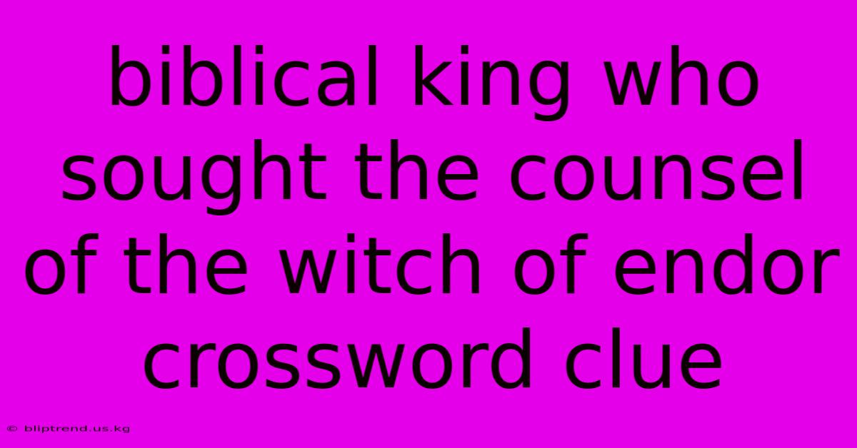 Biblical King Who Sought The Counsel Of The Witch Of Endor Crossword Clue