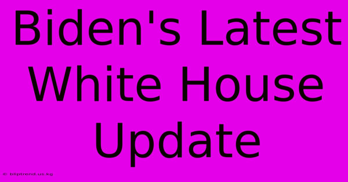 Biden's Latest White House Update