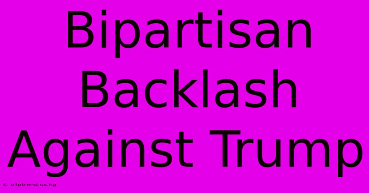 Bipartisan Backlash Against Trump