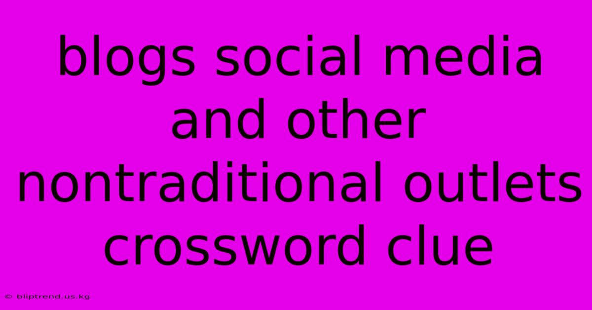 Blogs Social Media And Other Nontraditional Outlets Crossword Clue