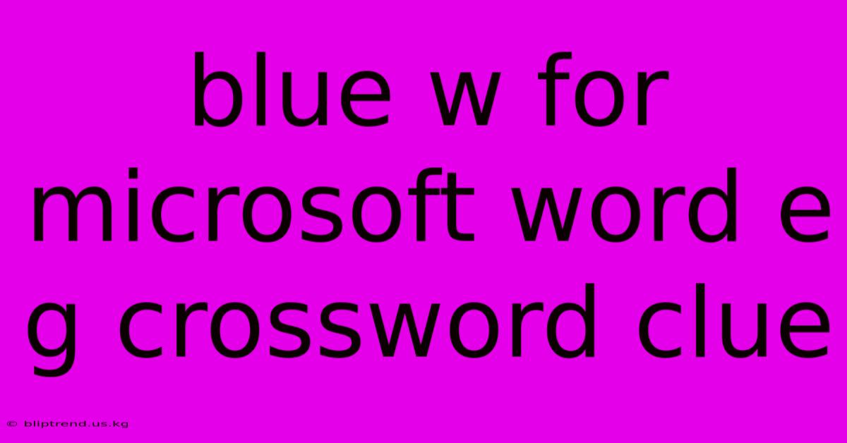 Blue W For Microsoft Word E G Crossword Clue