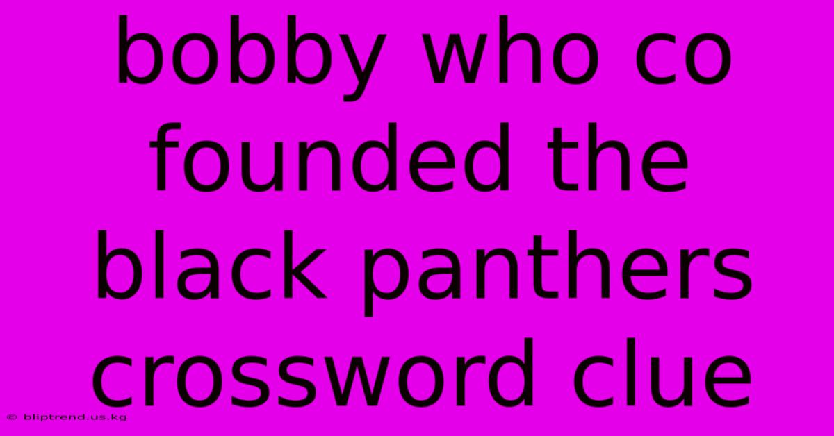 Bobby Who Co Founded The Black Panthers Crossword Clue