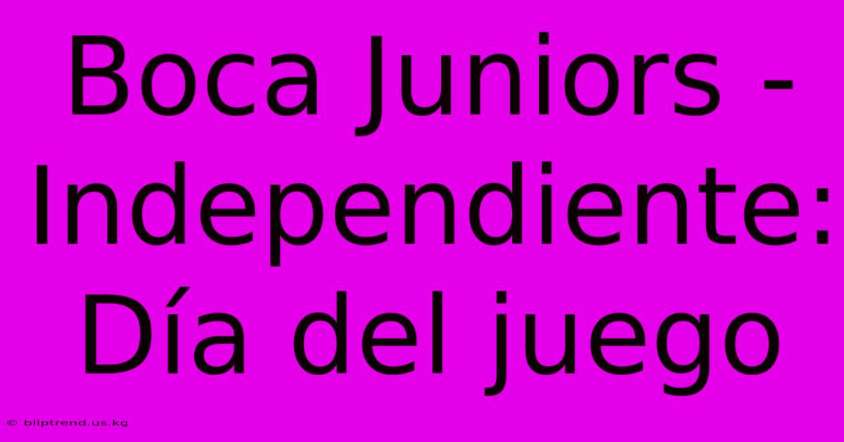 Boca Juniors - Independiente: Día Del Juego