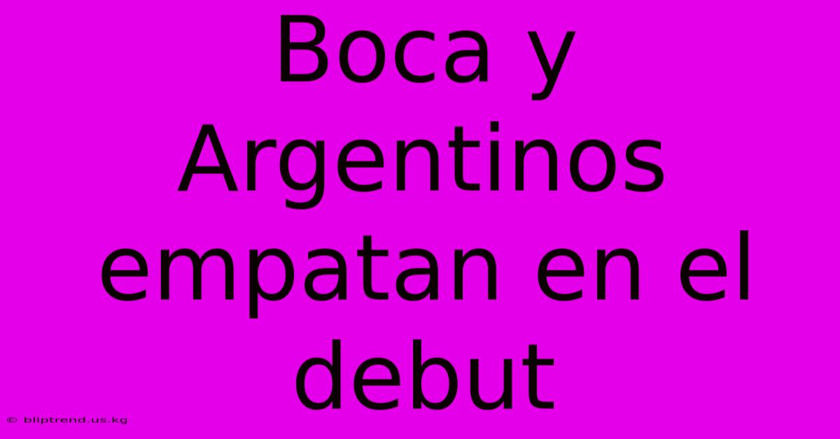 Boca Y Argentinos Empatan En El Debut