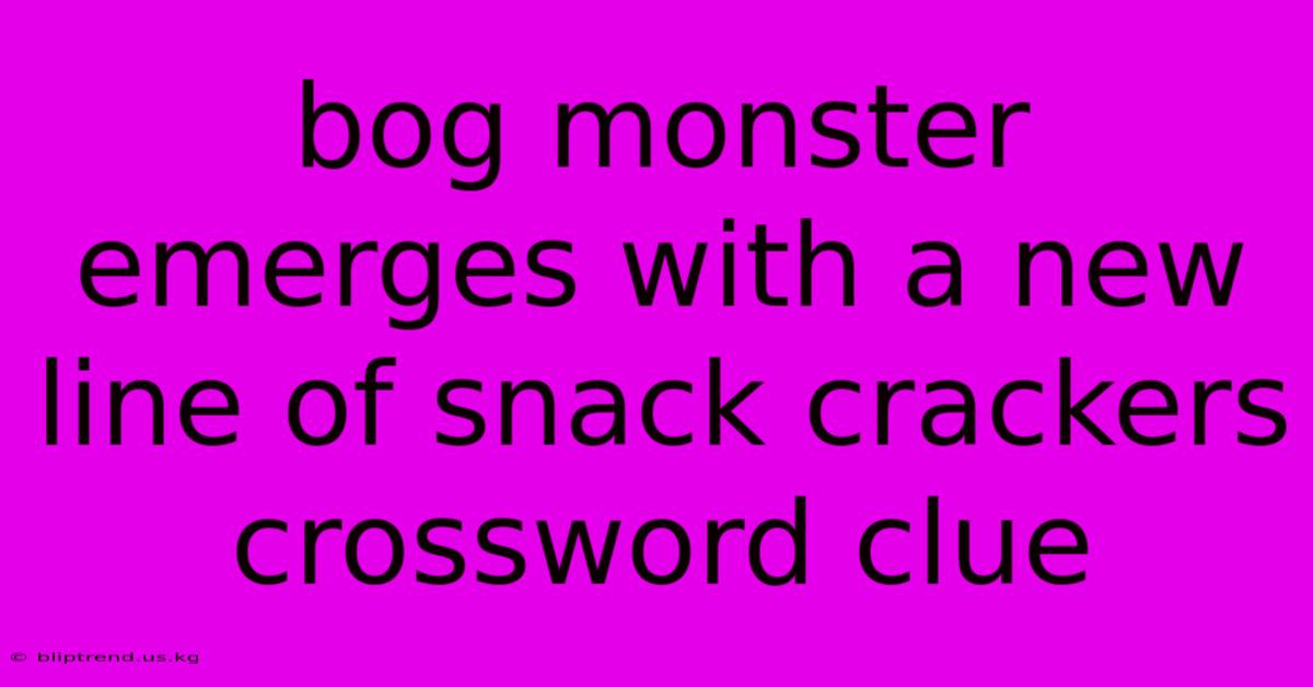 Bog Monster Emerges With A New Line Of Snack Crackers Crossword Clue