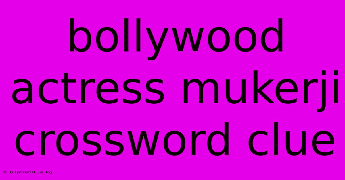 Bollywood Actress Mukerji Crossword Clue