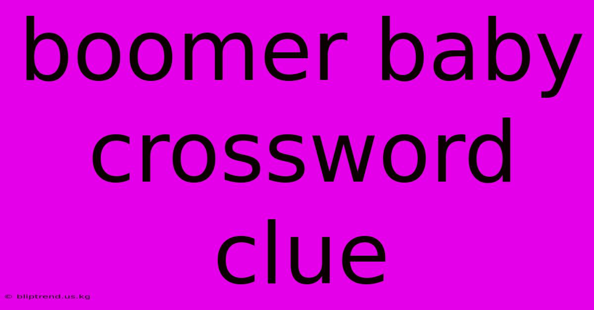 Boomer Baby Crossword Clue