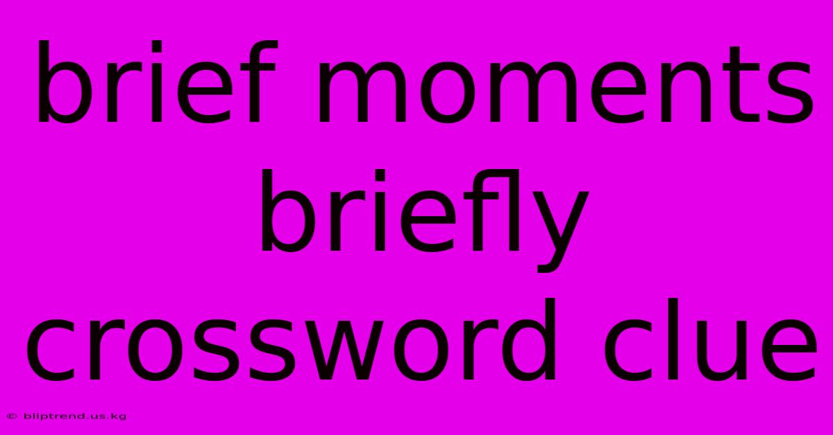 Brief Moments Briefly Crossword Clue