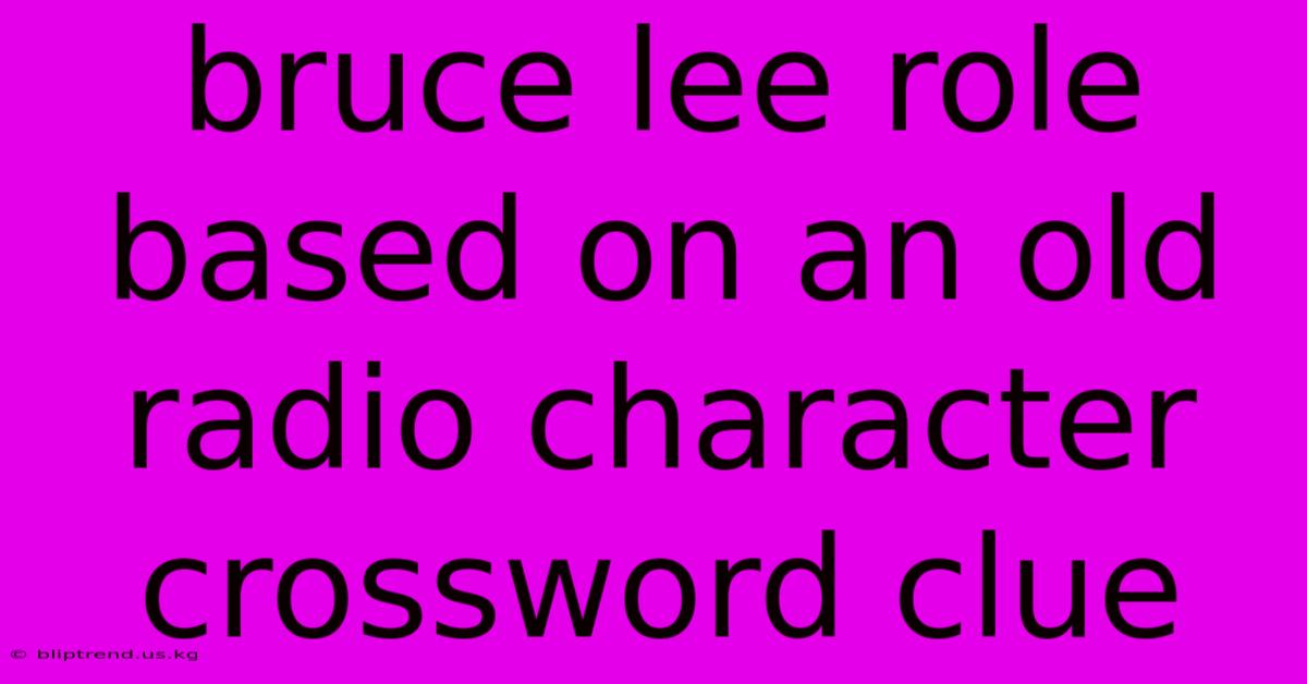 Bruce Lee Role Based On An Old Radio Character Crossword Clue