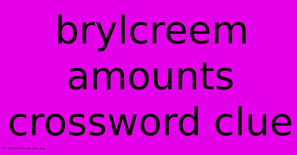 Brylcreem Amounts Crossword Clue