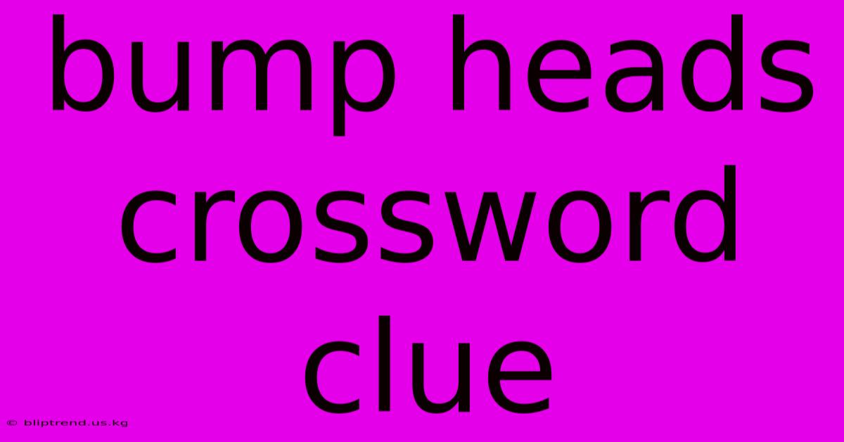 Bump Heads Crossword Clue