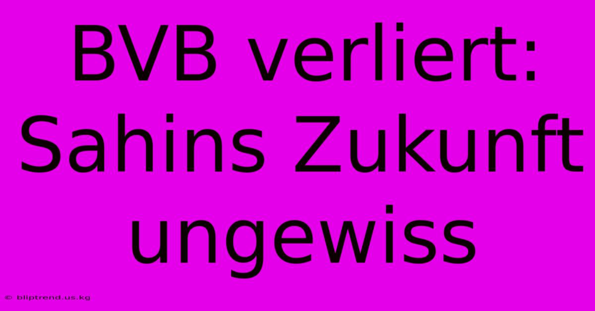 BVB Verliert: Sahins Zukunft Ungewiss