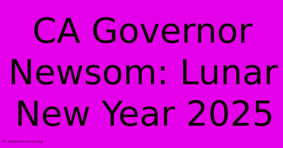 CA Governor Newsom: Lunar New Year 2025