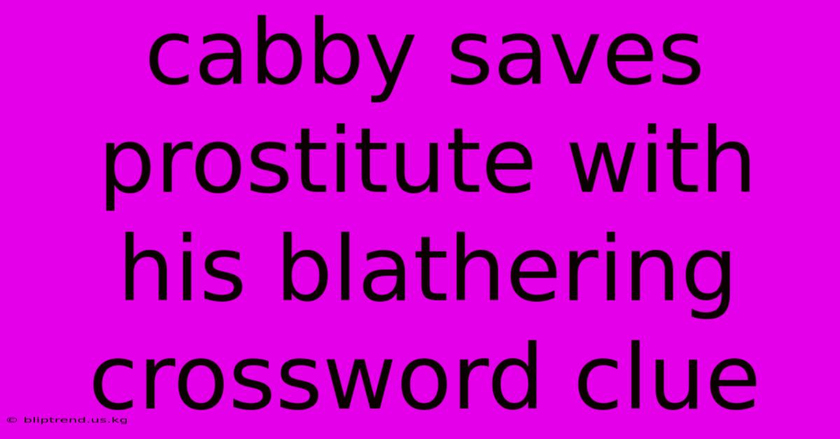 Cabby Saves Prostitute With His Blathering Crossword Clue