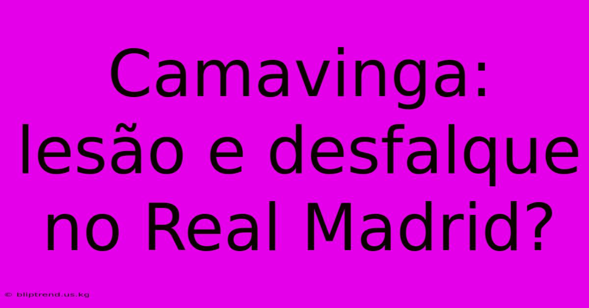 Camavinga: Lesão E Desfalque No Real Madrid?