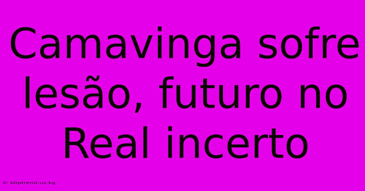 Camavinga Sofre Lesão, Futuro No Real Incerto