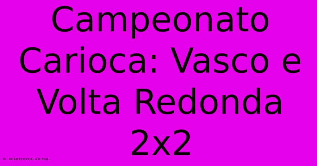 Campeonato Carioca: Vasco E Volta Redonda 2x2