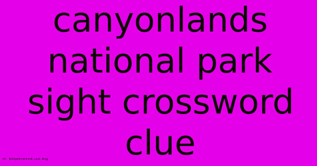 Canyonlands National Park Sight Crossword Clue