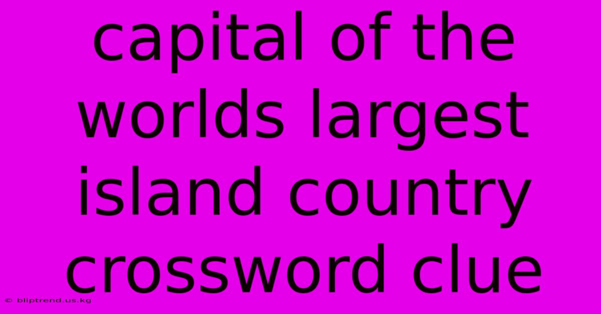 Capital Of The Worlds Largest Island Country Crossword Clue