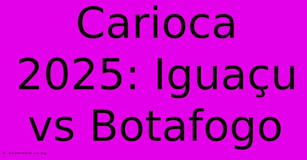 Carioca 2025: Iguaçu Vs Botafogo