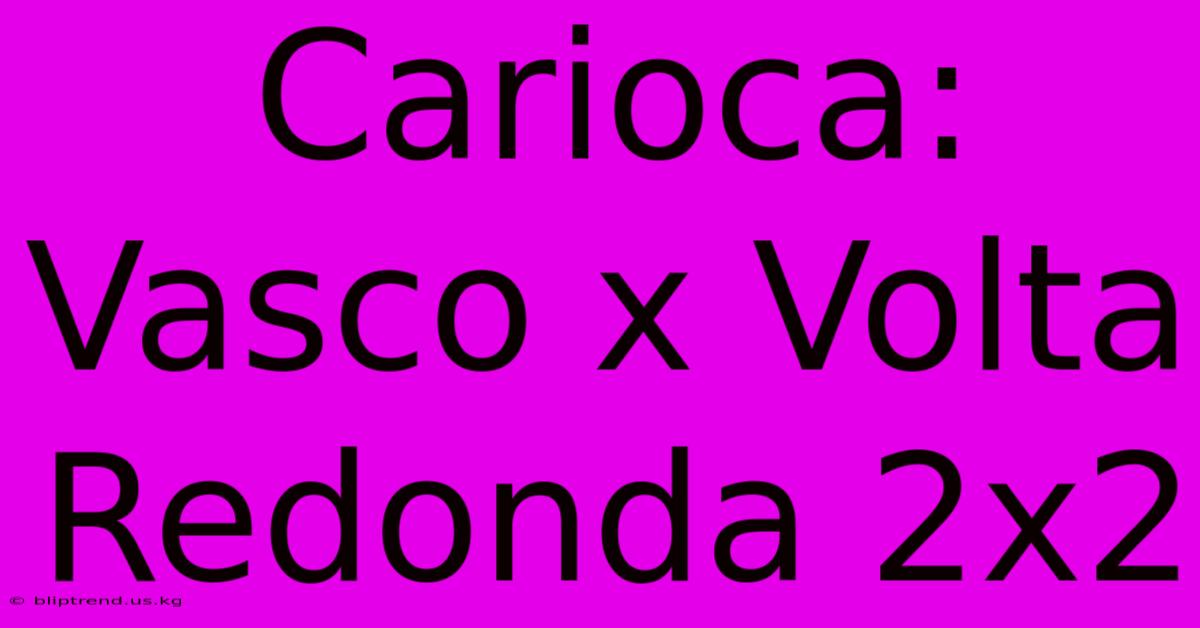 Carioca: Vasco X Volta Redonda 2x2