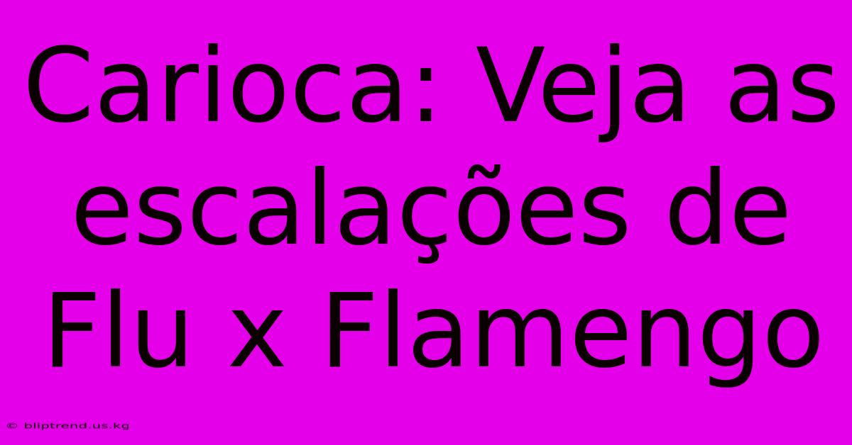 Carioca: Veja As Escalações De Flu X Flamengo