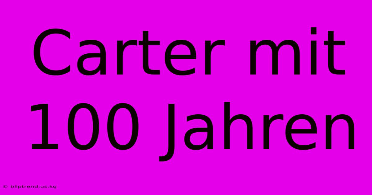 Carter Mit 100 Jahren