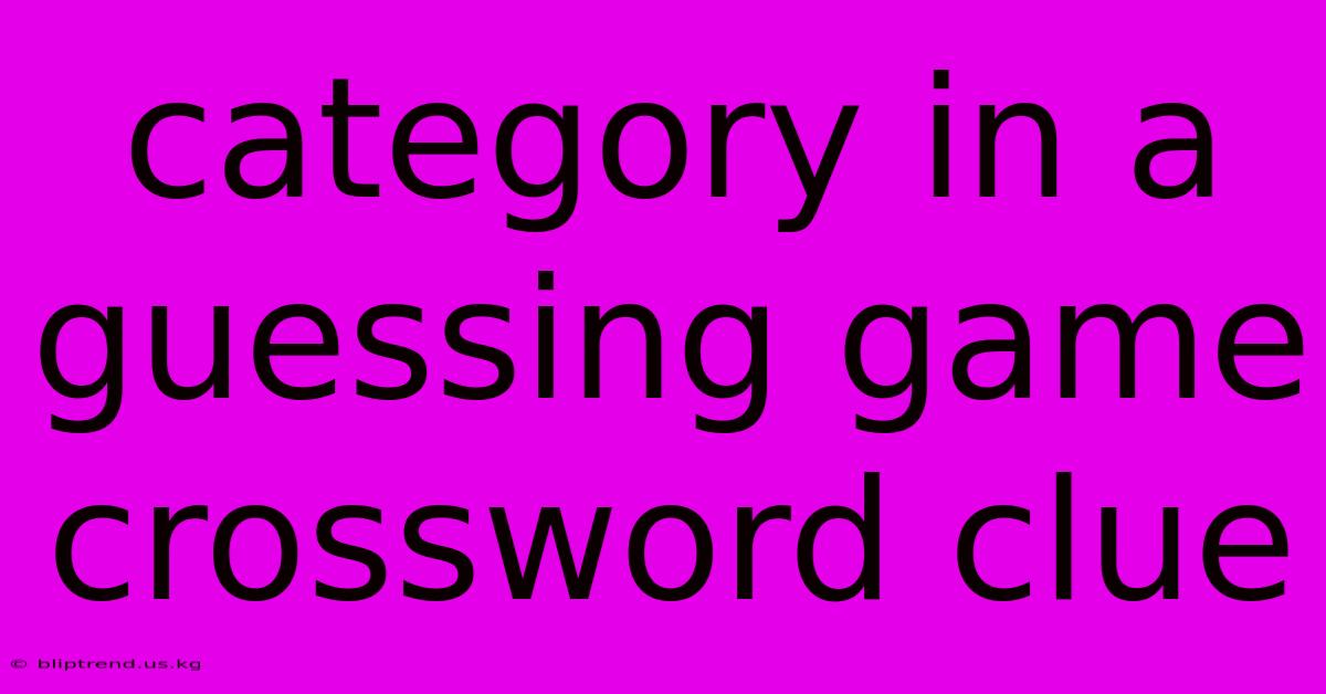 Category In A Guessing Game Crossword Clue