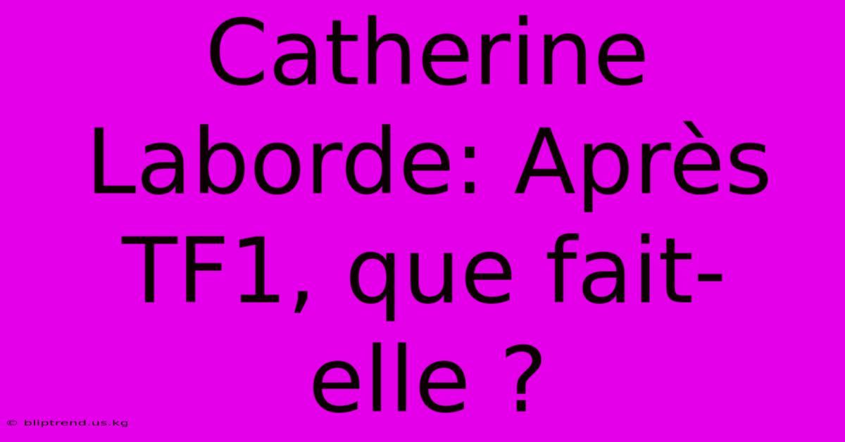 Catherine Laborde: Après TF1, Que Fait-elle ?