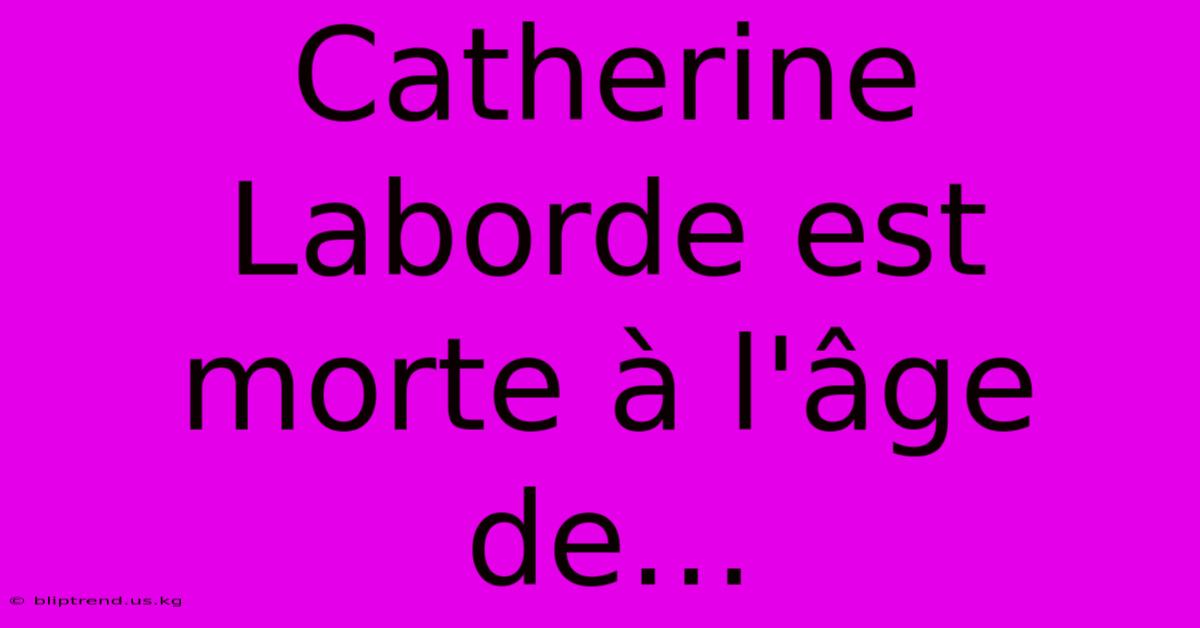 Catherine Laborde Est Morte À L'âge De…