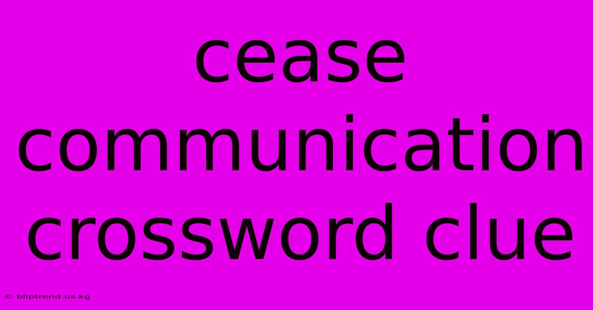 Cease Communication Crossword Clue