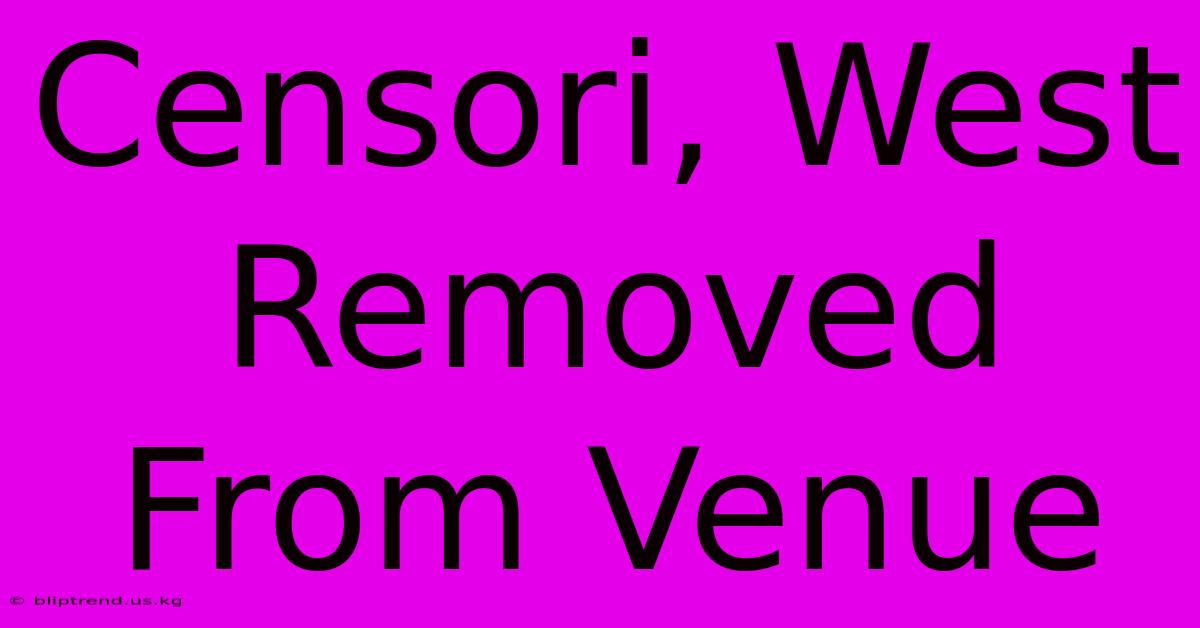 Censori, West Removed From Venue